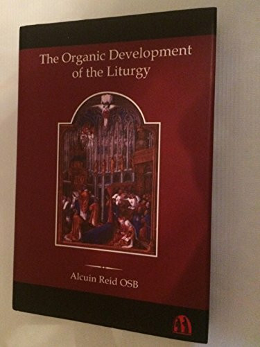 The Organic Development of the Liturgy: The Principles of Liturgical Reform and Their Relation to the 20th Century Liturgical Movement Prior to the ... Movement Prior to the Second Vatican Council