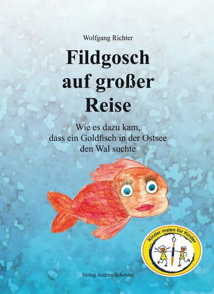 Fildgosch auf großer Reise: Wie es dazu kam, dass ein Goldfisch in der Ostsee den Wal suchte (Kinder malen für Kinder)