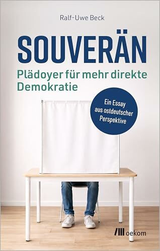 Souverän – Plädoyer für mehr direkte Demokratie: Ein Essay aus ostdeutscher Perspektive