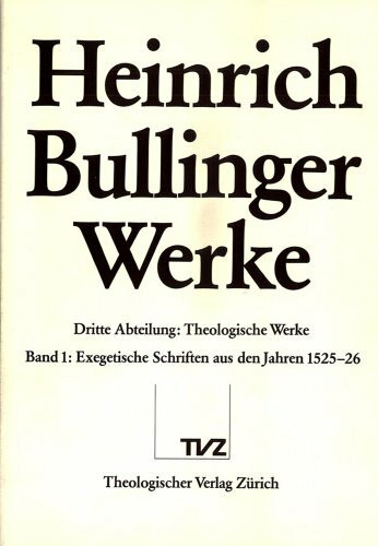 Bullinger, Heinrich: Werke: Abt. 3: Theologische Schriften. Bd. 1: Exegetische Schriften aus den Jahren 1525-1526 (Heinrich Bullinger Werke, Band 1)