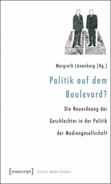 Politik auf dem Boulevard?: Die Neuordnung der Geschlechter in der Politik der Mediengesellschaft (Critical Studies in Media and Communication)