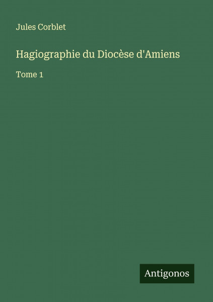 Hagiographie du Diocèse d'Amiens: Tome 1