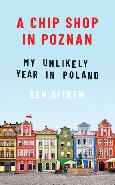 A Chip Shop in Poznan: My Unlikely Year in Poland