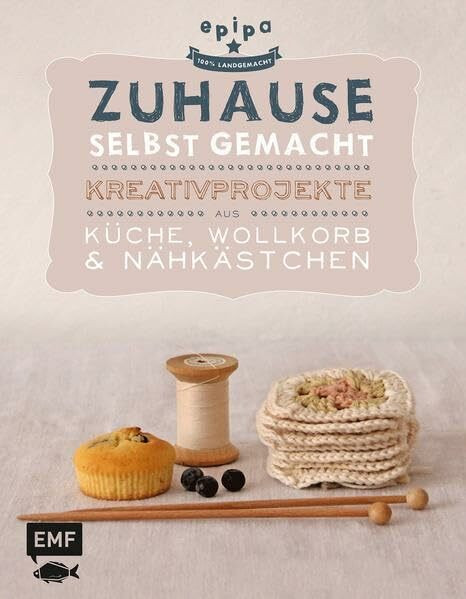 Zuhause selbst gemacht: Kreativprojekte aus Küche, Wollkorb und Nähkästchen: Kreativprojekte aus Küche, Wollkorb und Nähkästchen. Von epipa