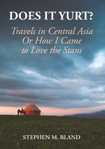 Does it Yurt? Travels in Central Asia Or How I Came to Love the Stans