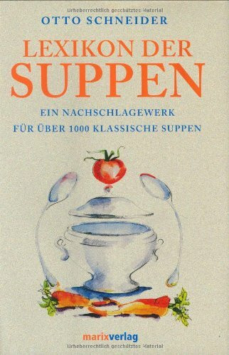 Lexikon der Suppen: Ein Nachschlagewerk für über 1000 klassische Suppen. Die Grundrezepte. Die Herkunft der Suppennamen. Der geschichtliche Hintergrund