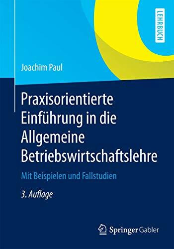 Praxisorientierte Einführung in die Allgemeine Betriebswirtschaftslehre: Mit Beispielen und Fallstudien