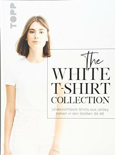The White T-Shirt-Collection: Unverzichtbare Shirts aus Jersey nähen in den Größen 34 - 46
