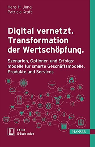 Digital vernetzt. Transformation der Wertschöpfung.: Szenarien, Optionen und Erfolgsmodelle für smarte Geschäftsmodelle, Produkte und Services