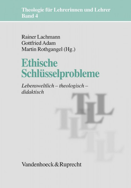 Theologie für Lehrerinnen und Lehrer: Ethische Schlüsselprobleme. Lebensweltlich -systematisch - didaktisch: Bd 4: Lebensweltlich – theologisch – didaktisch