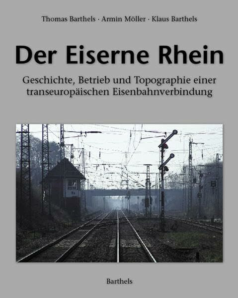 Der Eiserne Rhein: Geschichte, Betrieb und Topographie einer transeuropäischen Eisenbahnverbindung