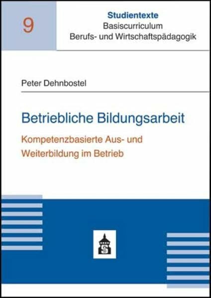 Betriebliche Bildungsarbeit: Kompetenzbasierte Aus- und Weiterbildung im Betrieb (Studientexte Basiscurriculum Berufs- und Wirtschaftspädagogik)