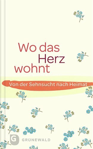 Wo das Herz wohnt: Von der Sehnsucht nach Heimat