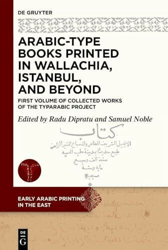 Arabic-Type Books Printed in Wallachia, Istanbul, and Beyond: First Volume of Collected Works of the TYPARABIC Project (Early Arabic Printing in the East, 2)