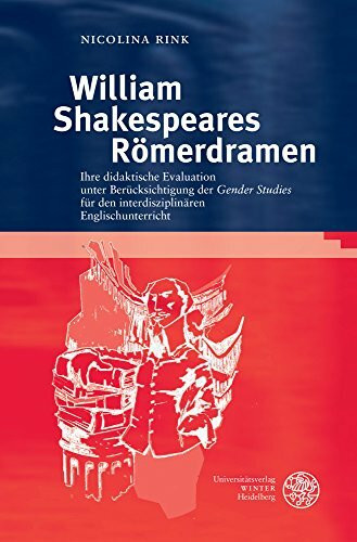 William Shakespeares Römerdramen: Ihre didaktische Evaluation unter Berücksichtigung der ‚Gender Studies‘ für den interdisziplinären Englischunterricht (Anglistische Forschungen, Band 445)