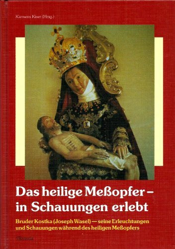 Das heilige Messopfer - in Schauungen erlebt. Bruder Kostka (Joseph Wasel) - seine Erleuchtungen und Schauungen während des heiligen Meßopfers