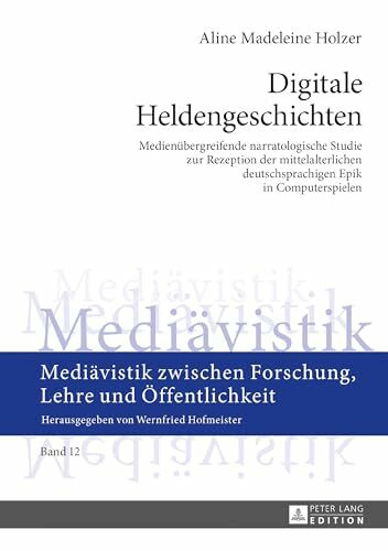 Digitale Heldengeschichten: Medienübergreifende narratologische Studie zur Rezeption der mittelalterlichen deutschsprachigen Epik in Computerspielen ... Forschung, Lehre und Öffentlichkeit, Band 12)