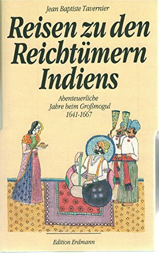 Reisen zu den Reichtümern Indiens Abenteuerliche Jahre beim Großmogul 1641 - 1667