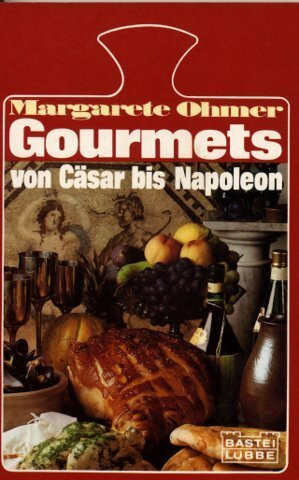 Gourmets, von Cäsar bis Napoleon. Gerichte und Geschichten der Großen dieser Welt.