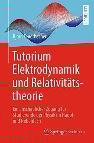 Tutorium Elektrodynamik und Relativitätstheorie: Ein anschaulicher Zugang für Studierende der Physik im Haupt- und Nebenfach