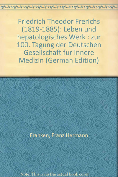 Friedrich Theodor Frerichs (1819-1885). Leben und hepatologisches Werk. Zur 100. Tagung der Deutschen Gesellschaft für Innere Medizin 1994