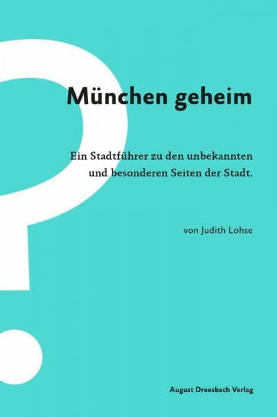 München geheim: Ein Stadtführer zu den unbekannten und besonderen Seiten der Stadt