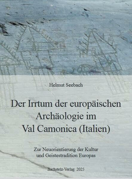 Der Irrtum der europäischen Archäologie im Val Camonica (Italien): Zur Neuorientierung der Kultur und Geistestradition Europas