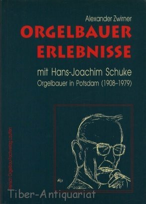 Orgelbauer-Erlebnisse: Mit Hans-Joachim Schuke, Orgelbauer in Potsdam 1908-1979