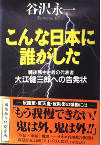 こんな日本に誰がした―戦後民主主義の代表者・大江健三郎への告発状