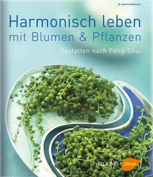 Leben in Harmonie: Gestalten mit Pflanzen nach Feng Shui (BLOOM's by Ulmer)