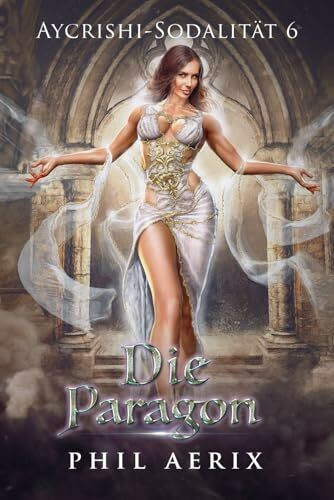 Die Paragon: Ein Harem-Fantasy-Abenteuer (Aycrishi-Sodalität, Band 6)
