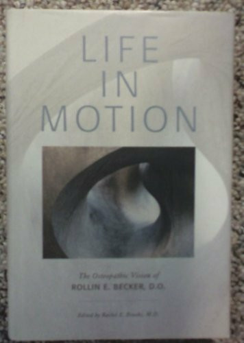 Life in Motion: The Osteopathic Vision of Rollin E. Becker, O.d.: The Osteopathic Vision of Rollin E. Becker, Do