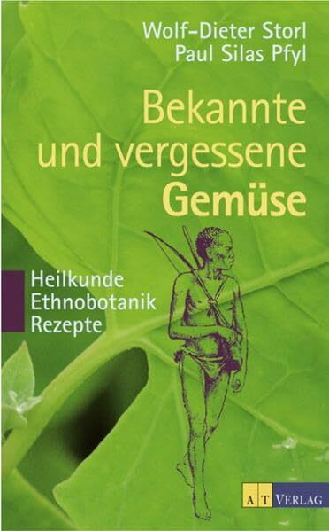 Bekannte und vergessene Gemüse: Heilkunde - Ethnobotanik - Rezepte