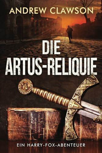 Die Artus-Reliquie: Ein Harry-Fox-Abenteuer (Archäologische Abenteuerserie um Harry Fox, Band 1)
