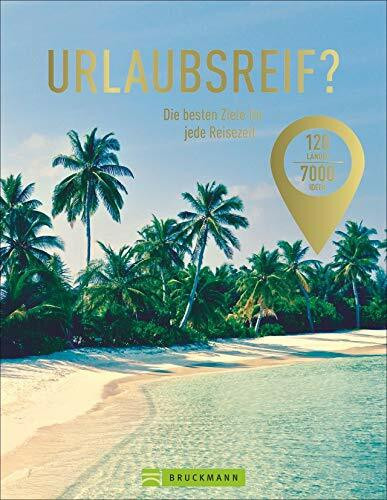 Urlaubsreif? – 120 Länder – 7000 Ideen. Die besten Ziele für jede Reisezeit. Der perfekte Reise- und Urlaubsplaner für jeden Monat.: Die besten Urlaubsziele für jede Reisezeit