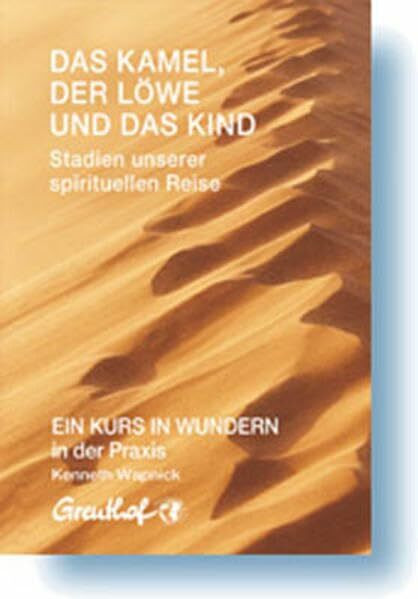 Das Kamel, der Löwe und das Kind - Stadien unserer spirituellen Reise: EIN KURS IN WUNDERN in der Praxis