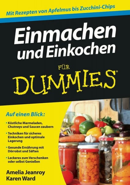 Einmachen und Einkochen für Dummies: Mit Rezepten von Apfelmus bis Zucchini-Chips