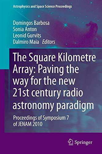 The Square Kilometre Array: Paving the way for the new 21st century radio astronomy paradigm: Proceedings of Symposium 7 of JENAM 2010 (Astrophysics and Space Science Proceedings)