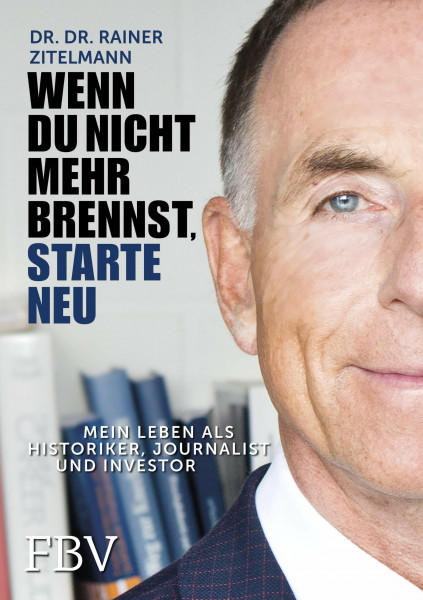 Wenn Du nicht mehr brennst, starte neu!: Mein Leben als Historiker, Journalist und Investor
