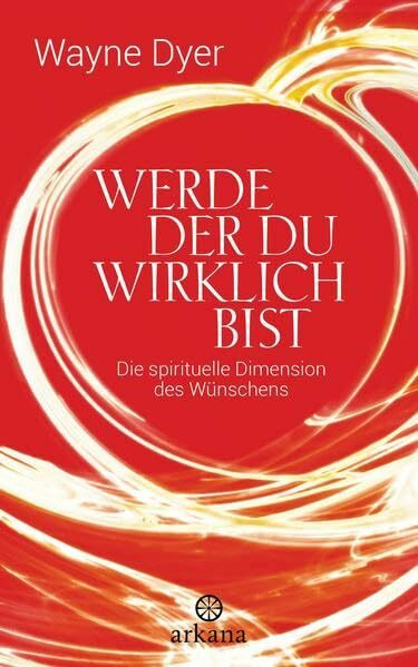 Werde der du wirklich bist: Die spirituelle Dimension des Wünschens