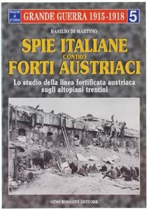 Spie italiane contro forti austriaci. Lo studio della linea fortificata austriaca sugli altopiani trentini (La grande guerra 1915-1918)