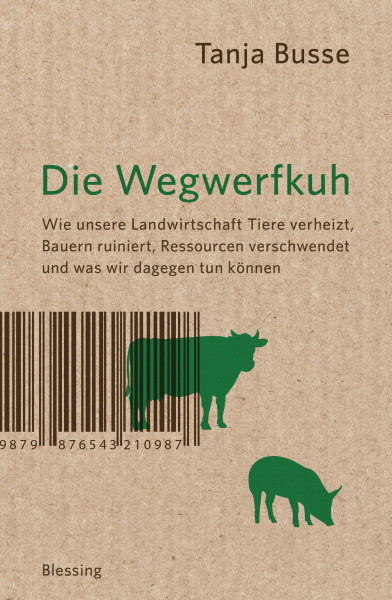 Die Wegwerfkuh: Wie unsere Landwirtschaft Tiere verheizt, Bauern ruiniert, Ressourcen verschwendet und was wir dagegen tun können.
