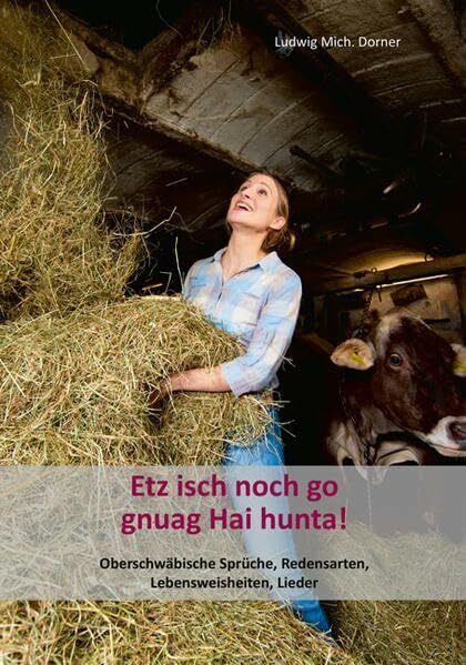 Etz isch noch go gnuag Hai hunta!: Oberschwäbische Sprüche, Redensarten, Lebensweisheiten, Lieder