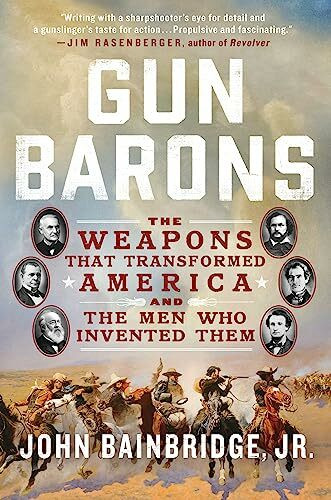 Gun Barons: The Weapons That Transformed America and the Men Who Invented Them