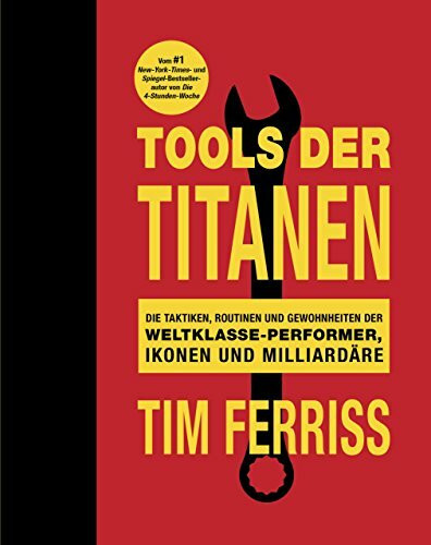 Tools der Titanen: Die Taktiken, Routinen und Gewohnheiten der Weltklasse-Performer, Ikonen und Milliardäre