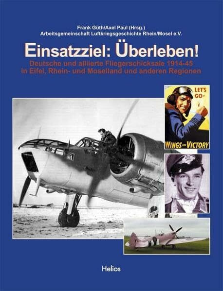 Einsatzziel: Überleben!: Deutsche und alliierte Fliegerschicksale zwischen 1914-1945 in Eifel, Rhein- und Moselland und anderen Regionen