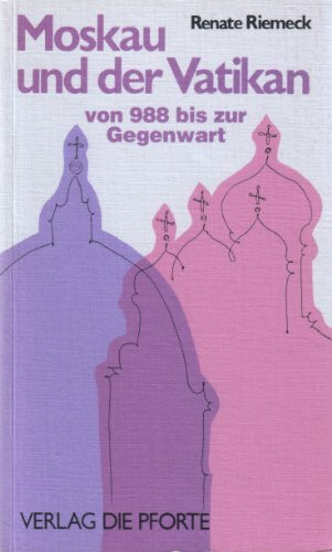 Moskau und der Vatikan, von 988 bis zur Gegenwart: Der kirchliche Ost-West-Gegensatz und das alte Russland. Das Zarenreich, die Sowjetunion und die päpstliche Diplomatie