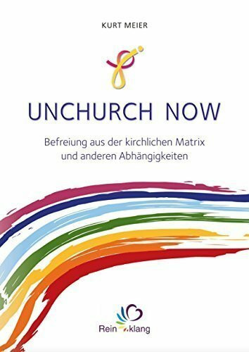 Unchurch now: Befreiung aus der kirchlichen Matrix und anderen Abhängigkeiten