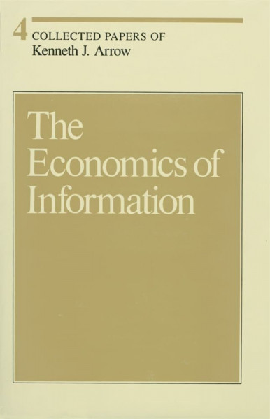 Collected Papers of Kenneth J. Arrow, Volume 4: The Economics of Information (Collected Papers of Kenneth J. Arrow, Volume Four)