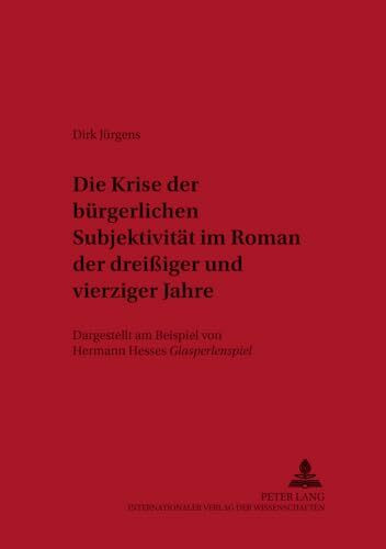 Die Krise der bürgerlichen Subjektivität im Roman der dreißiger und vierziger Jahre: Dargestellt am Beispiel von Hermann Hesses «Glasperlenspiel» ... Arbeiten zur deutschen Literatur, Band 37)